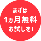 まずは1ヵ月無料お試しを！